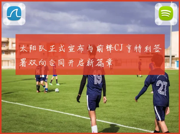 太阳队正式宣布与前锋CJ亨特利签署双向合同开启新篇章