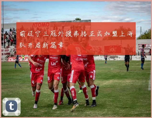 前辽宁三冠外援弗格正式加盟上海队开启新篇章