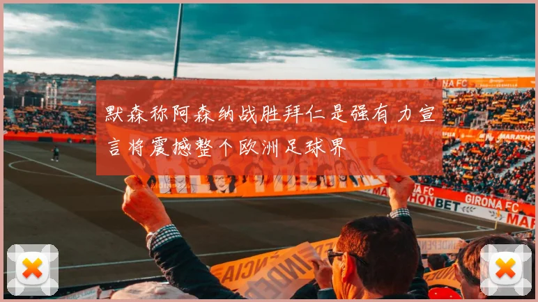 默森称阿森纳战胜拜仁是强有力宣言将震撼整个欧洲足球界