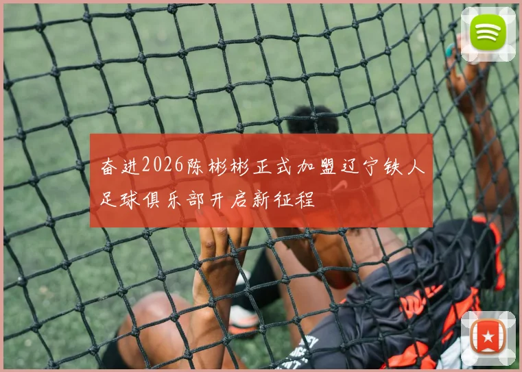 奋进2026陈彬彬正式加盟辽宁铁人足球俱乐部开启新征程