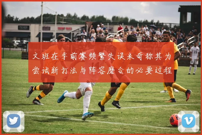 文班在季前赛频繁失误米奇称其为尝试新打法与阵容磨合的必要过程