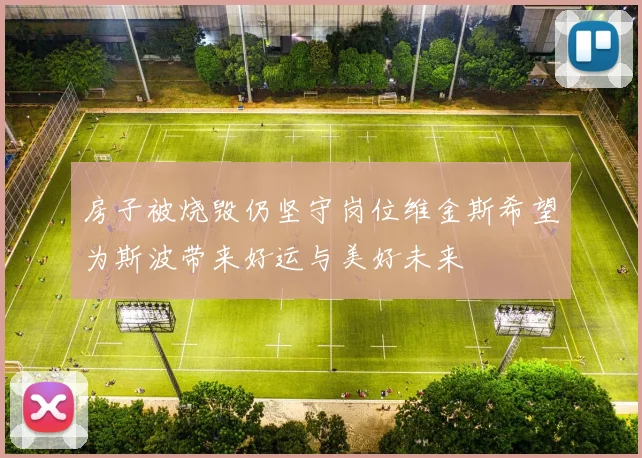 房子被烧毁仍坚守岗位维金斯希望为斯波带来好运与美好未来