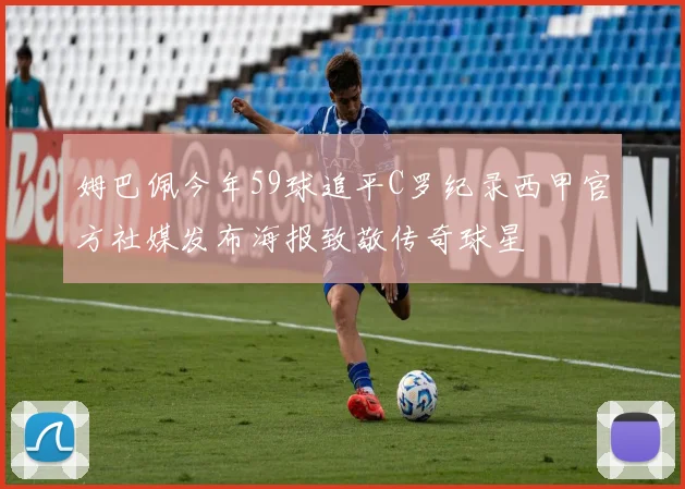 姆巴佩今年59球追平C罗纪录西甲官方社媒发布海报致敬传奇球星
