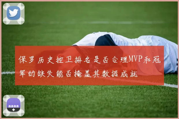 保罗历史控卫排名是否合理MVP和冠军的缺失能否掩盖其数据成就