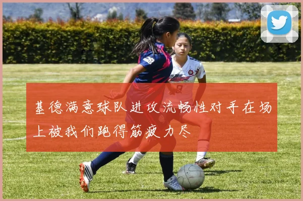 基德满意球队进攻流畅性对手在场上被我们跑得筋疲力尽