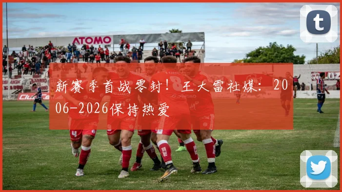 新赛季首战零封！王大雷社媒：2006-2026保持热爱