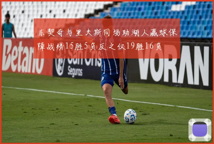 东契奇与里夫斯同场助湖人赢球保障战绩15胜5负反之仅19胜16负