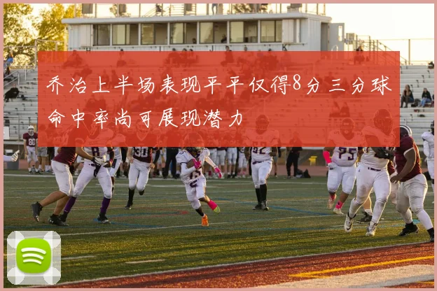 乔治上半场表现平平仅得8分三分球命中率尚可展现潜力