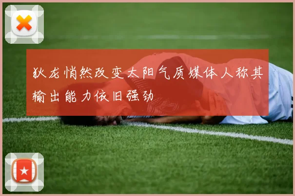 狄龙悄然改变太阳气质媒体人称其输出能力依旧强劲