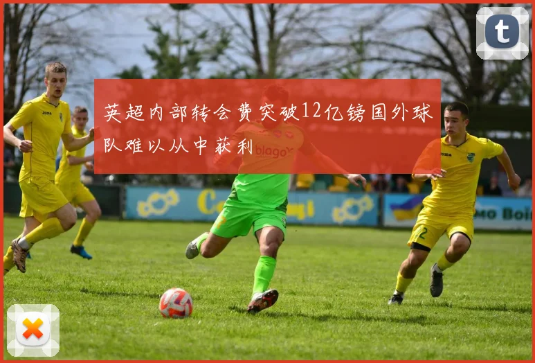 英超内部转会费突破12亿镑国外球队难以从中获利