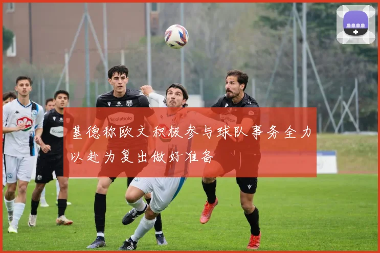 基德称欧文积极参与球队事务全力以赴为复出做好准备